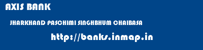 AXIS BANK  JHARKHAND PASCHIMI SINGHBHUM CHAIBASA   banks information 